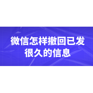 微信怎樣撤回已發(fā)很久的信息