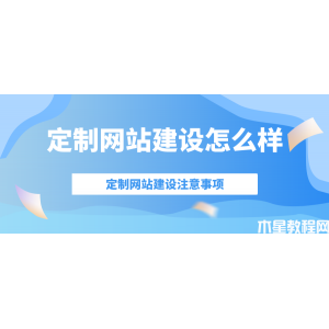 定制網(wǎng)站建設(shè)怎么樣？有什么樣的注意事項(xiàng)？